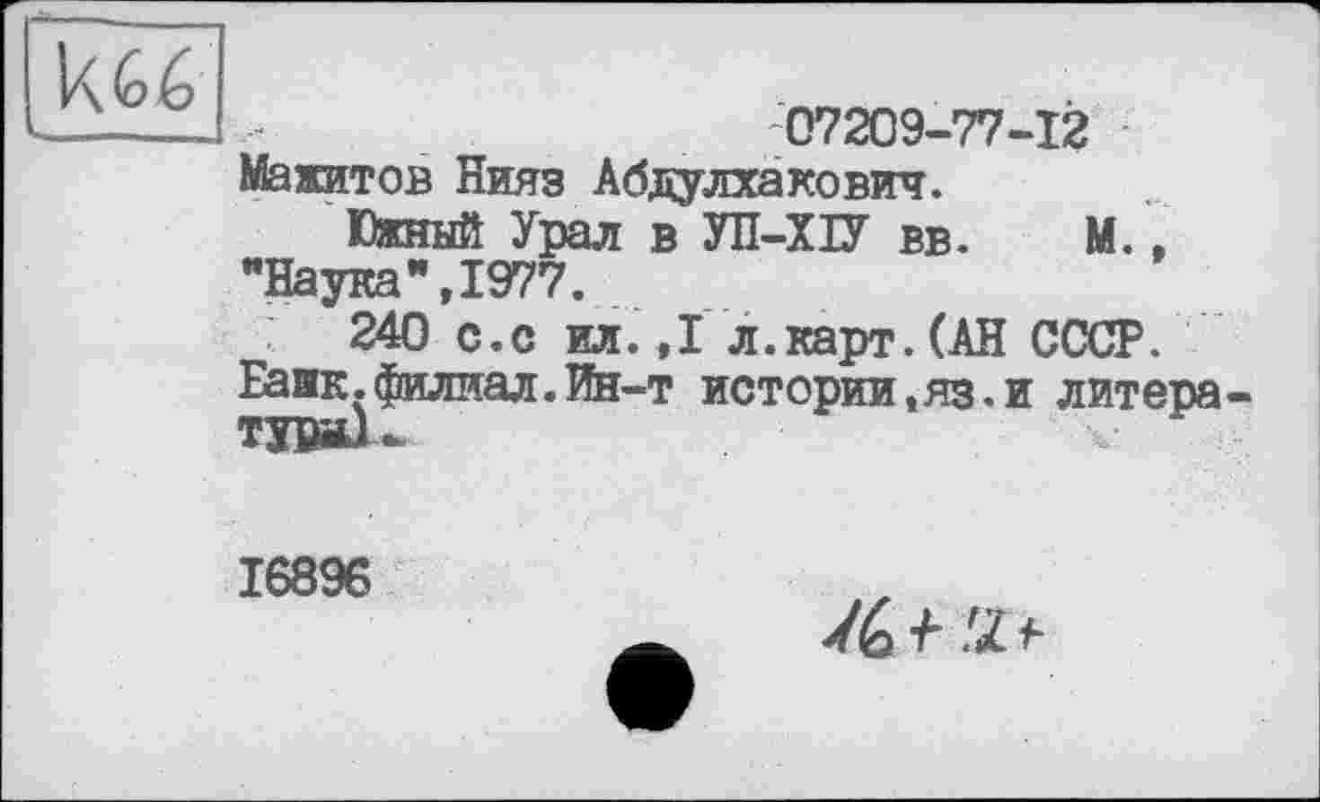 ﻿07209-77-12 Мажитов Нияз Абдулхакович.
Южный Урал в УП-ХІУ вв. М., "Наука”,1977.
240 с.с ил.,1л.карт. (АН СССР. Банк.Филиал.Ин-т истории,яз.и литера ТИШІ-
16896
/6 + !Z і-